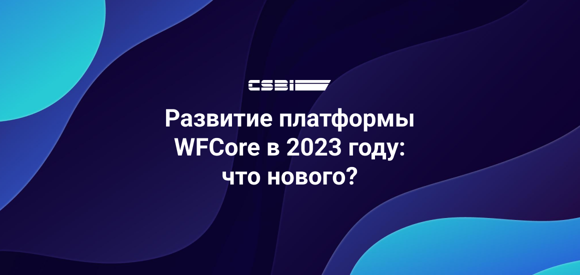 WFCore реализация roadmap в первом полугодии 2023г: Развивайте бизнес вместе с нами.